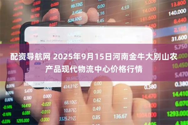配资导航网 2025年9月15日河南金牛大别山农产品现代物流中心价格行情