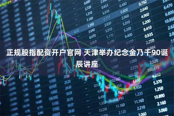 正规股指配资开户官网 天津举办纪念金乃千90诞辰讲座
