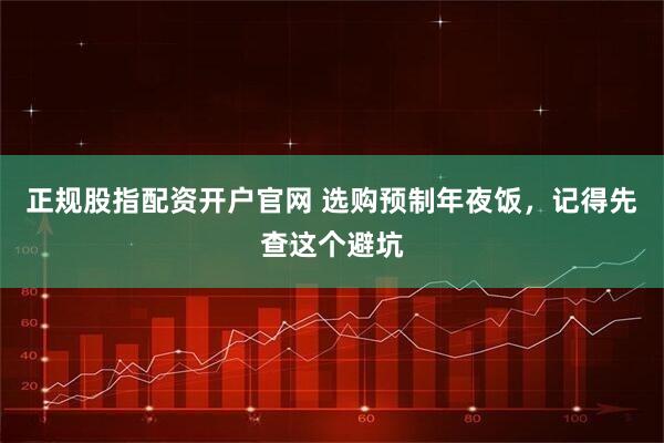 正规股指配资开户官网 选购预制年夜饭，记得先查这个避坑