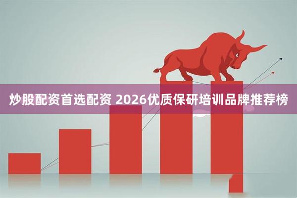炒股配资首选配资 2026优质保研培训品牌推荐榜