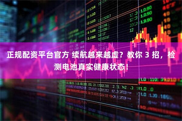 正规配资平台官方 续航越来越虚？教你 3 招，检测电池真实健康状态！