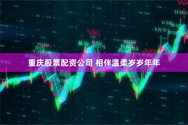 重庆股票配资公司 相伴温柔岁岁年年